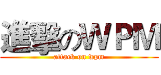 進擊のＷＰＭ (attack on wpm)