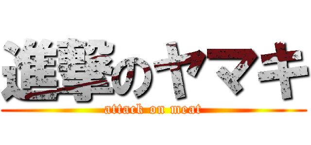 進撃のヤマキ (attack on meat)