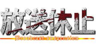 放送休止 (Broadcast suspension)