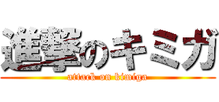 進撃のキミガ (attack on kimiga)