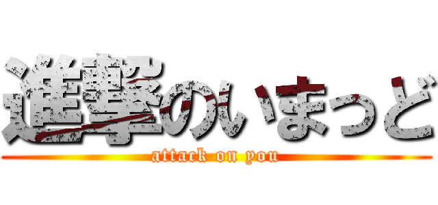 進撃のいまっど (attack on you)