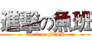 進擊の魚班 (attack on FISH)