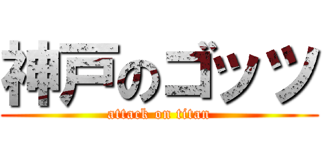 神戸のゴッツ (attack on titan)