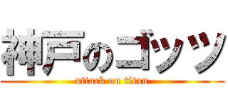 神戸のゴッツ (attack on titan)