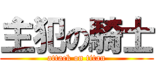 主犯の騎士 (attack on titan)