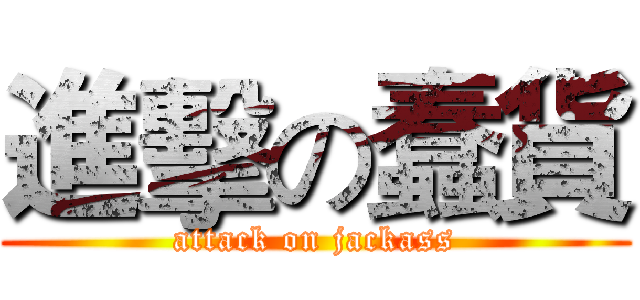 進擊の蠢貨 (attack on jackass)