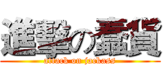 進擊の蠢貨 (attack on jackass)