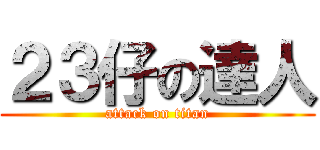 ２３仔の達人 (attack on titan)