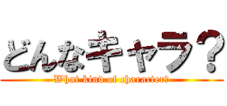 どんなキャラ？ (What kind of character？)