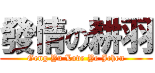 發情の耕羽 (Geng Yu Love Ye Jchen)