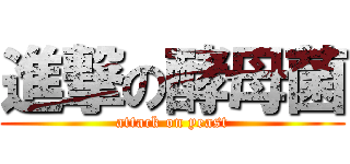 進撃の酵母菌 (attack on yeast)