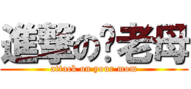 進撃の你老母 (attack on your mom)