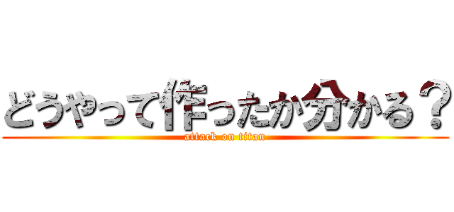 どうやって作ったか分かる？ (attack on titan)