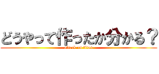 どうやって作ったか分かる？ (attack on titan)