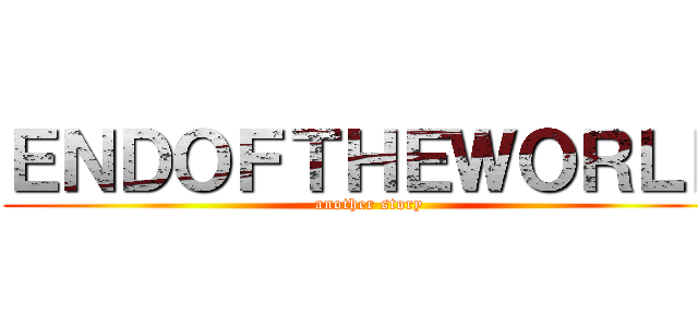 ＥＮＤＯＦＴＨＥＷＯＲＬＤ (another story)