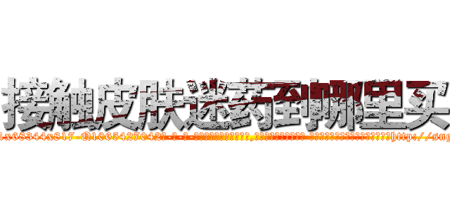 接触皮肤迷药到哪里买 (接触皮肤迷药到哪里买【电-话151x68344x817-Q1065427042元-吉-药-业】我们做的是长期生意,靠的是老客户长期支持 接触皮肤迷药到哪里买在发表了一篇http://sngk.net/Eoi6hH

参考消息网我们做的是长期生意,靠的是老客户长期支持也许我们早该意识到，就连鲍勃·霍斯金斯（金球奖戏剧类电影男主角 
)