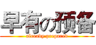 早有の预备 (already prepared)