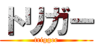 トリガー (trigger)