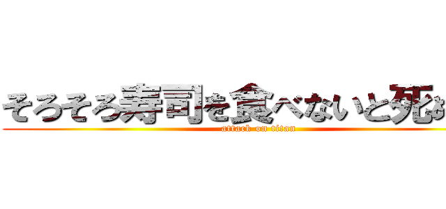 そろそろ寿司を食べないと死ぬぜ！ (attack on titan)