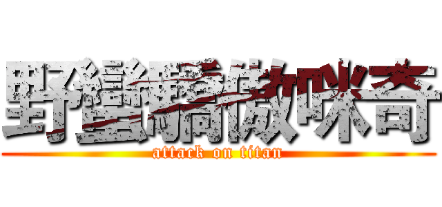 野蠻驕傲咪奇 (attack on titan)