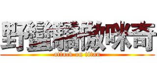 野蠻驕傲咪奇 (attack on titan)