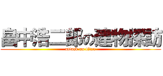 畠中浩二郎の建物探訪 (attack on titan)