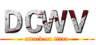 ＤＣＷＶ  (attack on titan)