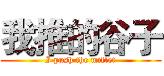 我推的谷子 (I push the millet)