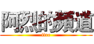 阿烈的頻道 (fire)