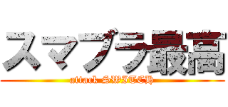 スマブラ最高 (attack SWITCH)