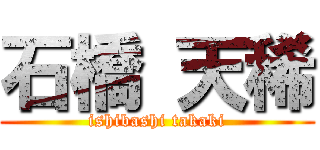 石橋 天稀 (ishibashi takaki)