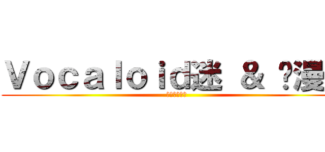 Ｖｏｃａｌｏｉｄ迷 ＆ 动漫迷 (交流咖啡屋★)