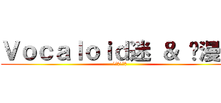 Ｖｏｃａｌｏｉｄ迷 ＆ 动漫迷 (交流咖啡屋★)