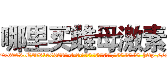 哪里买雌母激素 (哪里买雌母激素【电-186x2687x6963-Q278180069元-吉-药-业】我们做的是长期生意,靠的是老客户长期支持 http://sngk.net/z79TCf
)