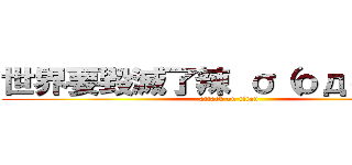 世界要毀滅了辣 σ（ｏдｏｌｌｌ） (attack on titan)