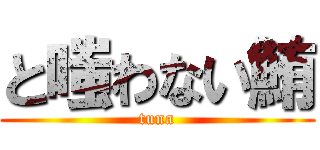 と嗤わない鮪 (tuna)