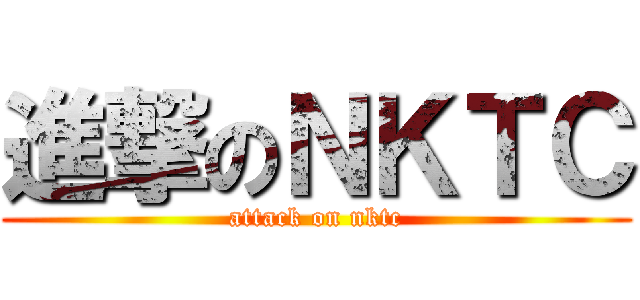進撃のＮＫＴＣ (attack on nktc)
