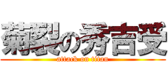 菊裂の秀吉受 (attack on titan)