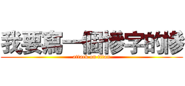 我要寫一個慘字的慘 (attack on titan)