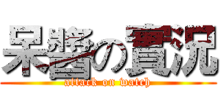 呆醬の實況 (attack on watch)