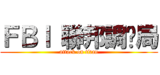 ＦＢＩ 聯邦調查局 (attack on titan)