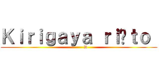 Ｋｉｒｉｇａｙａ ｒｉûｔｏ  (          D)