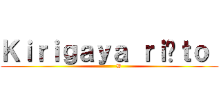 Ｋｉｒｉｇａｙａ ｒｉûｔｏ  (          D)