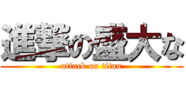 進撃の盛大な (attack on titan)