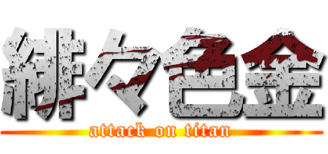 緋々色金 (attack on titan)