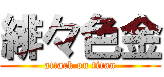 緋々色金 (attack on titan)