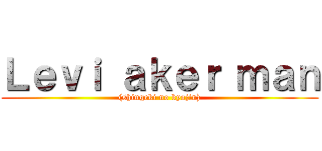 Ｌｅｖｉ ａｋｅｒ ｍａｎ ((shingeki no kyojin))