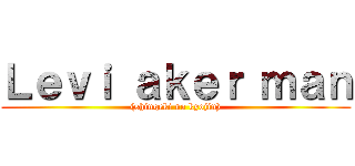 Ｌｅｖｉ ａｋｅｒ ｍａｎ ((shingeki no kyojin))