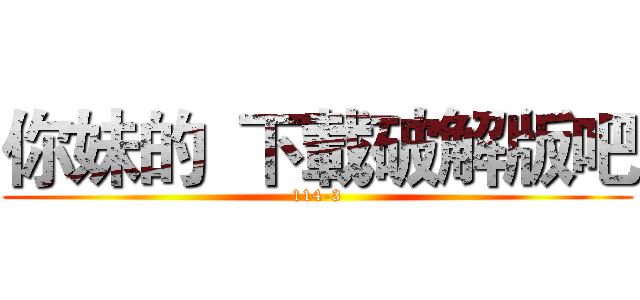 你妹的  下載破解版吧 (114-3)