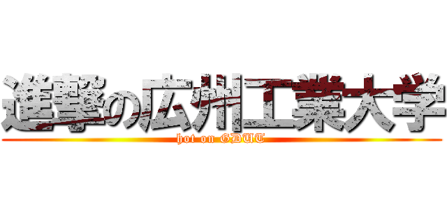 進撃の広州工業大学 (hot on GDUT)
